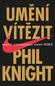 Umění vítězit - Phil Knight = paměti zakladatele firmy Nike